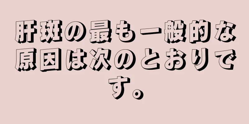 肝斑の最も一般的な原因は次のとおりです。