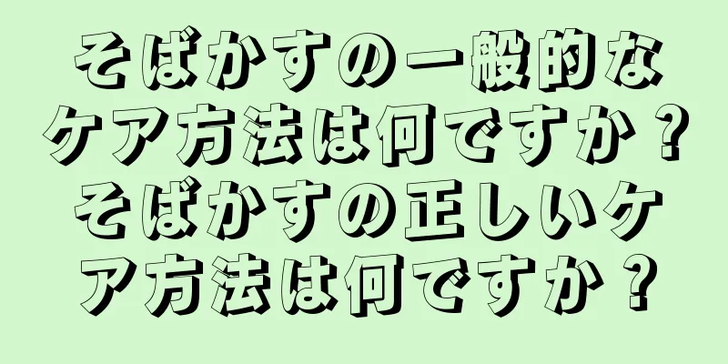 そばかすの一般的なケア方法は何ですか？そばかすの正しいケア方法は何ですか？