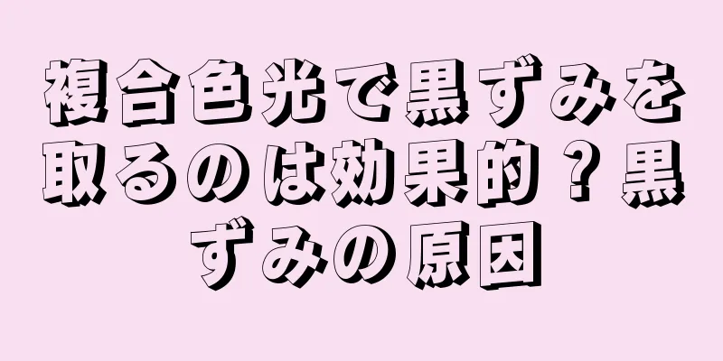 複合色光で黒ずみを取るのは効果的？黒ずみの原因