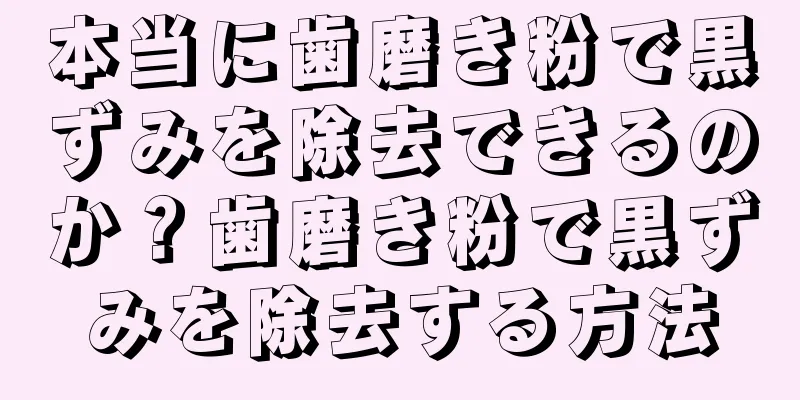 本当に歯磨き粉で黒ずみを除去できるのか？歯磨き粉で黒ずみを除去する方法