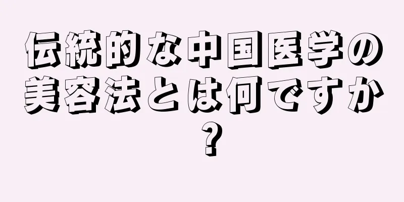 伝統的な中国医学の美容法とは何ですか？