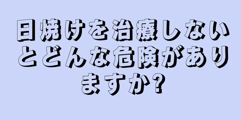 日焼けを治療しないとどんな危険がありますか?