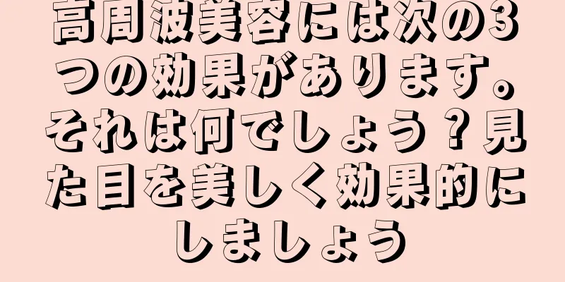 高周波美容には次の3つの効果があります。それは何でしょう？見た目を美しく効果的にしましょう