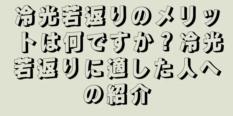 冷光若返りのメリットは何ですか？冷光若返りに適した人への紹介