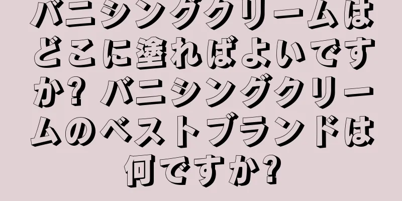 バニシングクリームはどこに塗ればよいですか? バニシングクリームのベストブランドは何ですか?