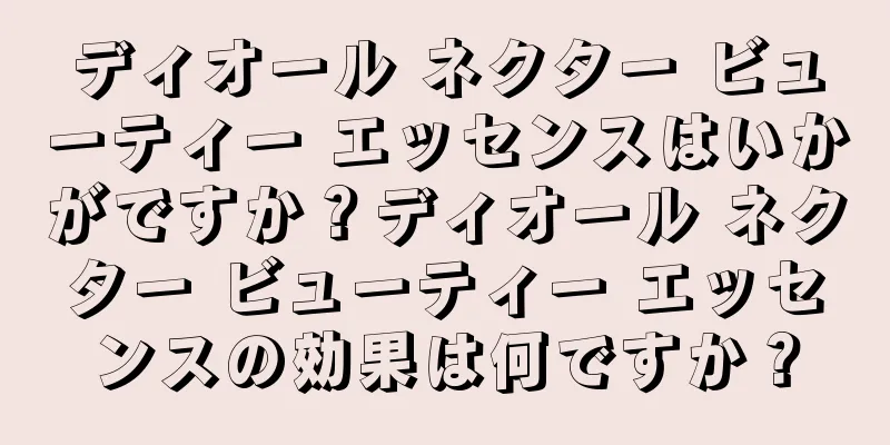 ディオール ネクター ビューティー エッセンスはいかがですか？ディオール ネクター ビューティー エッセンスの効果は何ですか？