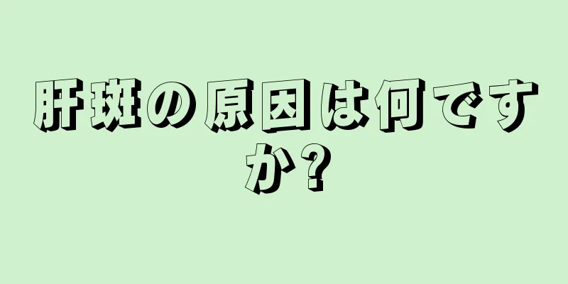 肝斑の原因は何ですか?