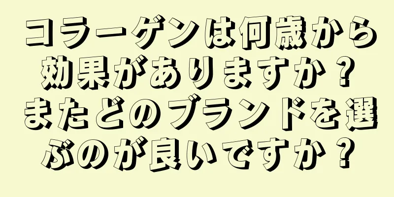 コラーゲンは何歳から効果がありますか？またどのブランドを選ぶのが良いですか？