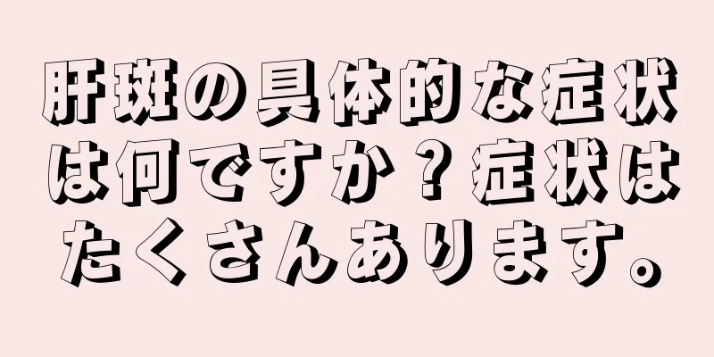 肝斑の具体的な症状は何ですか？症状はたくさんあります。