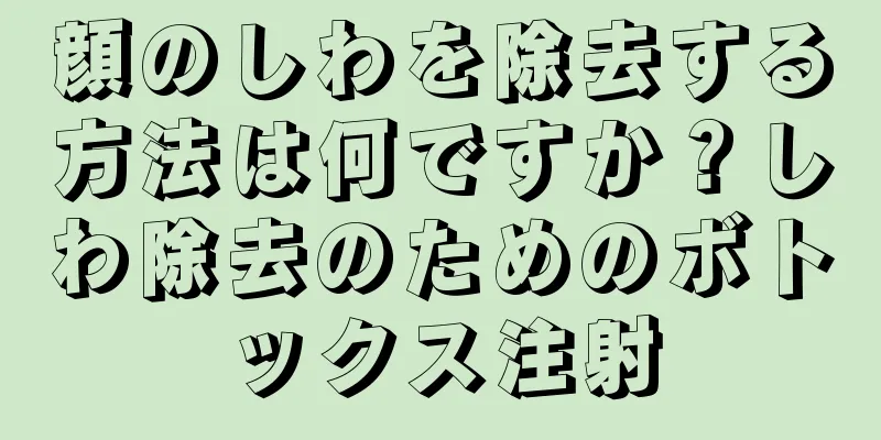 顔のしわを除去する方法は何ですか？しわ除去のためのボトックス注射