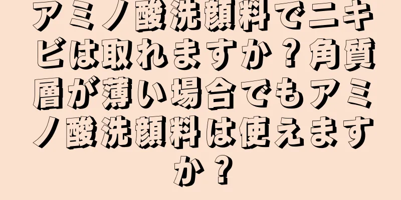 アミノ酸洗顔料でニキビは取れますか？角質層が薄い場合でもアミノ酸洗顔料は使えますか？