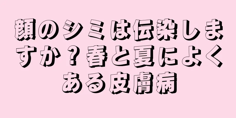 顔のシミは伝染しますか？春と夏によくある皮膚病