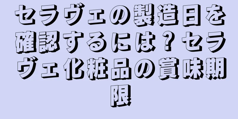 セラヴェの製造日を確認するには？セラヴェ化粧品の賞味期限