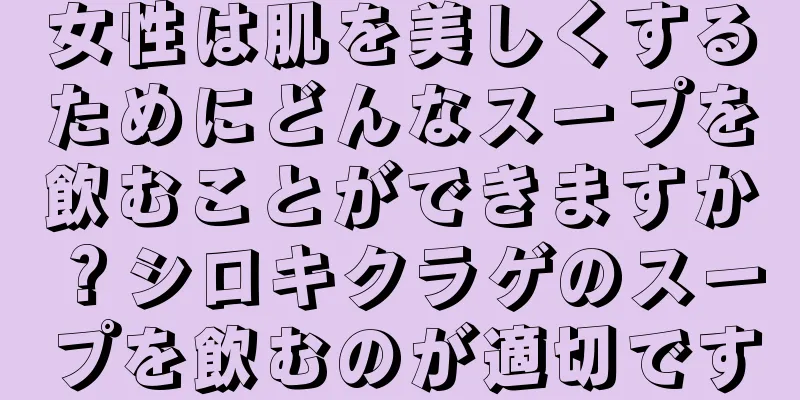 女性は肌を美しくするためにどんなスープを飲むことができますか？シロキクラゲのスープを飲むのが適切です