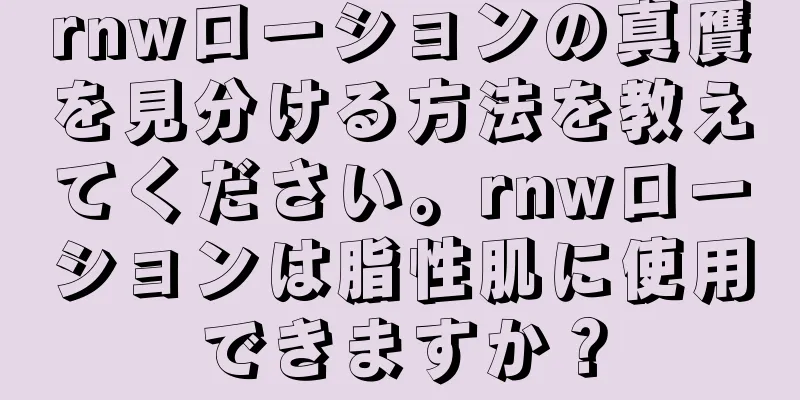 rnwローションの真贋を見分ける方法を教えてください。rnwローションは脂性肌に使用できますか？