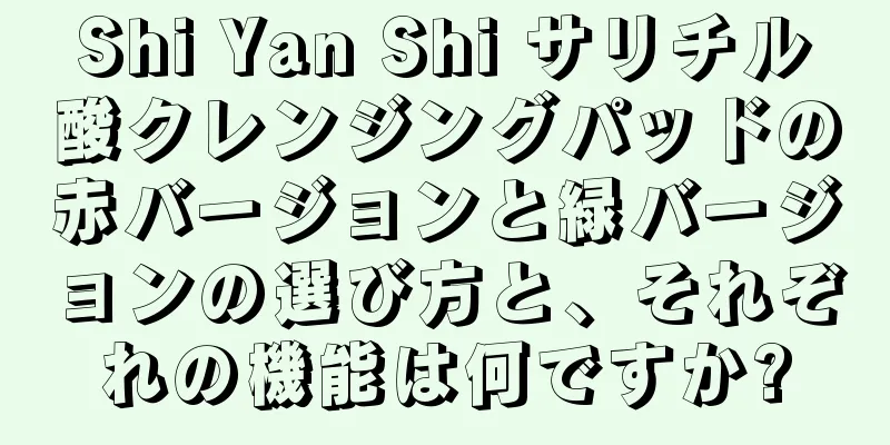 Shi Yan Shi サリチル酸クレンジングパッドの赤バージョンと緑バージョンの選び方と、それぞれの機能は何ですか?