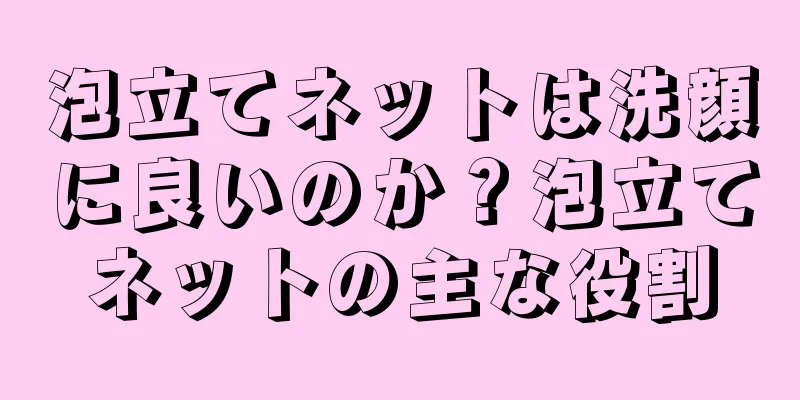 泡立てネットは洗顔に良いのか？泡立てネットの主な役割