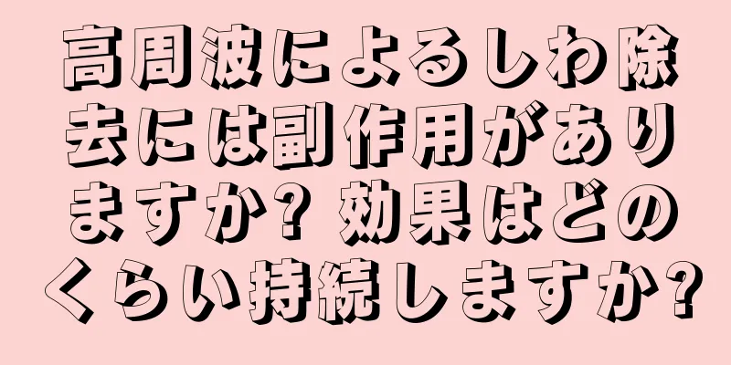 高周波によるしわ除去には副作用がありますか? 効果はどのくらい持続しますか?