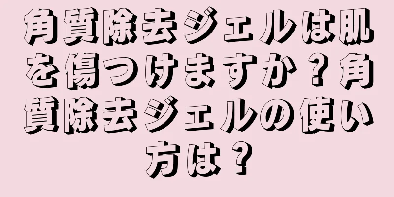 角質除去ジェルは肌を傷つけますか？角質除去ジェルの使い方は？