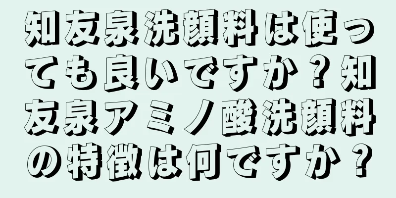 知友泉洗顔料は使っても良いですか？知友泉アミノ酸洗顔料の特徴は何ですか？