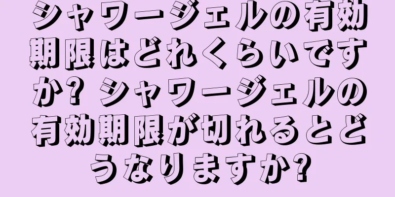 シャワージェルの有効期限はどれくらいですか? シャワージェルの有効期限が切れるとどうなりますか?