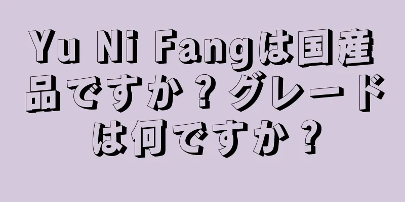 Yu Ni Fangは国産品ですか？グレードは何ですか？