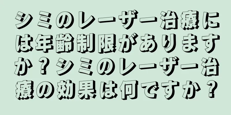 シミのレーザー治療には年齢制限がありますか？シミのレーザー治療の効果は何ですか？