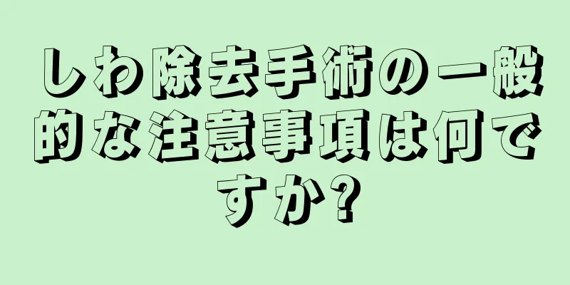 しわ除去手術の一般的な注意事項は何ですか?