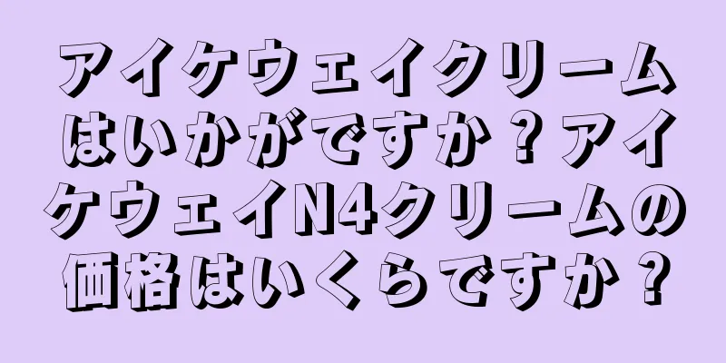 アイケウェイクリームはいかがですか？アイケウェイN4クリームの価格はいくらですか？