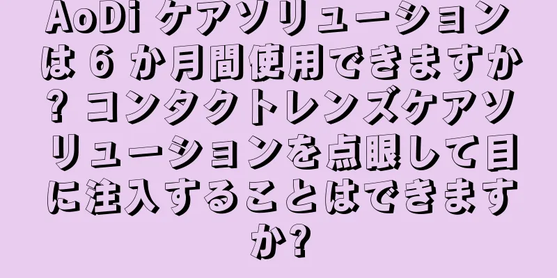 AoDi ケアソリューションは 6 か月間使用できますか? コンタクトレンズケアソリューションを点眼して目に注入することはできますか?