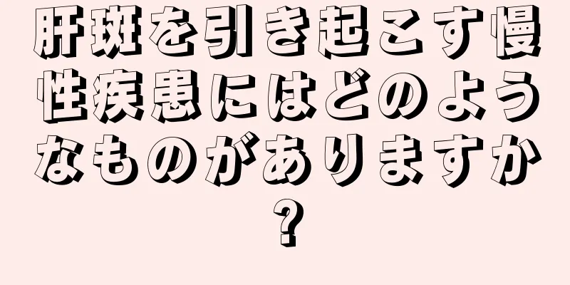 肝斑を引き起こす慢性疾患にはどのようなものがありますか?