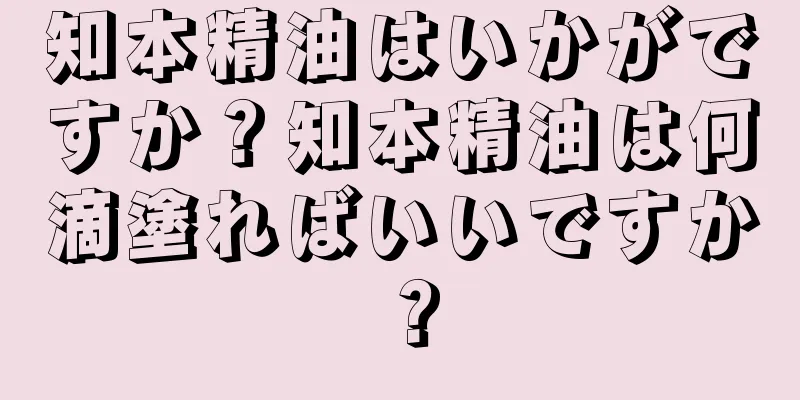 知本精油はいかがですか？知本精油は何滴塗ればいいですか？