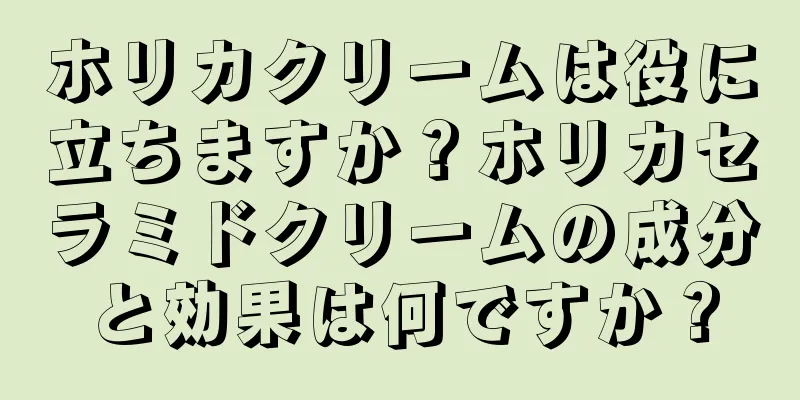 ホリカクリームは役に立ちますか？ホリカセラミドクリームの成分と効果は何ですか？