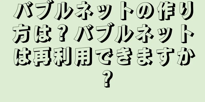 バブルネットの作り方は？バブルネットは再利用できますか？