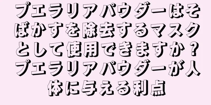 プエラリアパウダーはそばかすを除去するマスクとして使用できますか？プエラリアパウダーが人体に与える利点