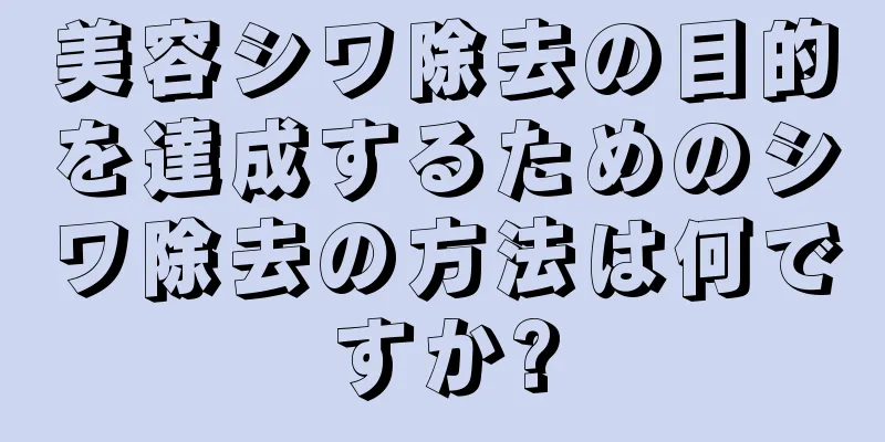 美容シワ除去の目的を達成するためのシワ除去の方法は何ですか?