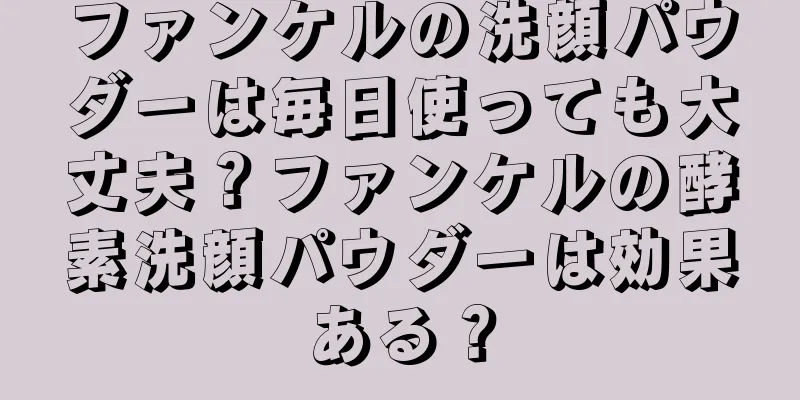 ファンケルの洗顔パウダーは毎日使っても大丈夫？ファンケルの酵素洗顔パウダーは効果ある？