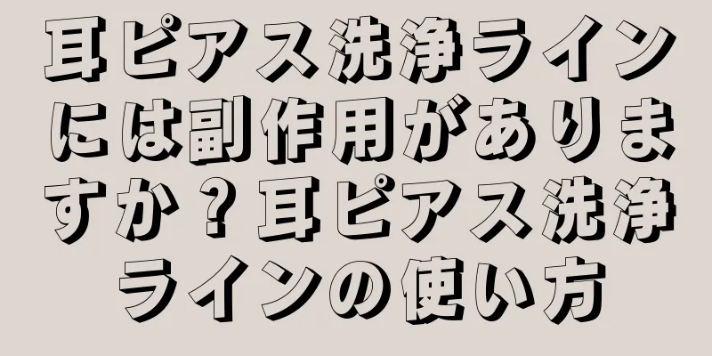 耳ピアス洗浄ラインには副作用がありますか？耳ピアス洗浄ラインの使い方