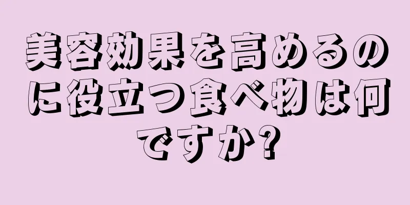 美容効果を高めるのに役立つ食べ物は何ですか?