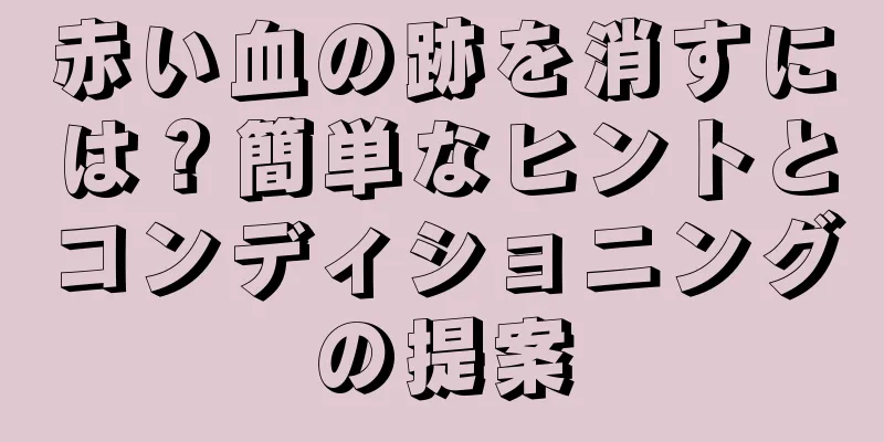 赤い血の跡を消すには？簡単なヒントとコンディショニングの提案