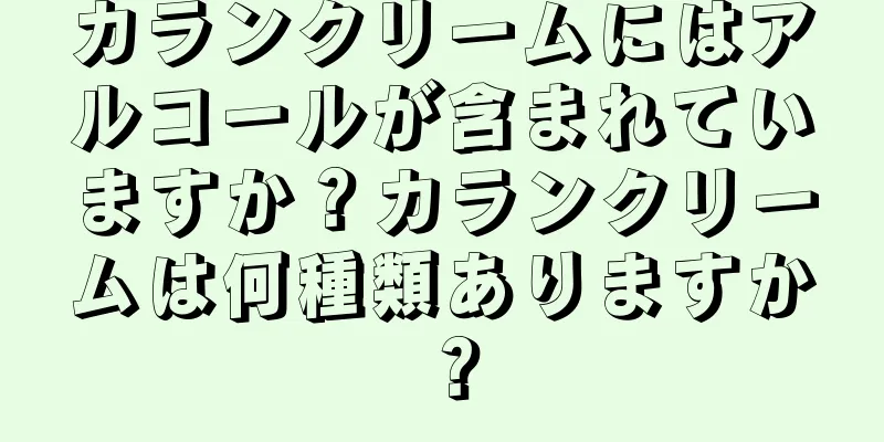 カランクリームにはアルコールが含まれていますか？カランクリームは何種類ありますか？