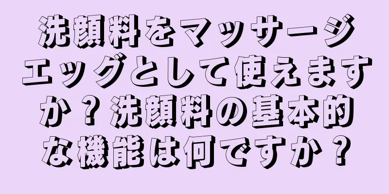 洗顔料をマッサージエッグとして使えますか？洗顔料の基本的な機能は何ですか？