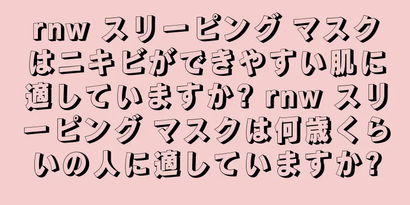 rnw スリーピング マスクはニキビができやすい肌に適していますか? rnw スリーピング マスクは何歳くらいの人に適していますか?