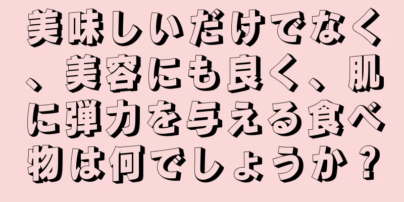 美味しいだけでなく、美容にも良く、肌に弾力を与える食べ物は何でしょうか？