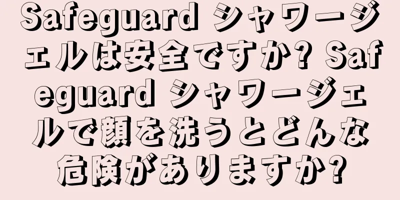 Safeguard シャワージェルは安全ですか? Safeguard シャワージェルで顔を洗うとどんな危険がありますか?