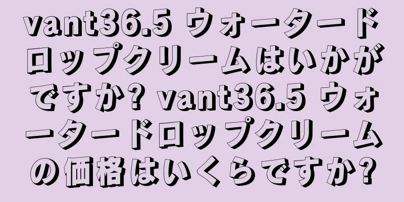 vant36.5 ウォータードロップクリームはいかがですか? vant36.5 ウォータードロップクリームの価格はいくらですか?