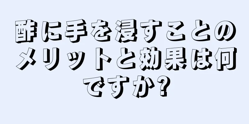 酢に手を浸すことのメリットと効果は何ですか?