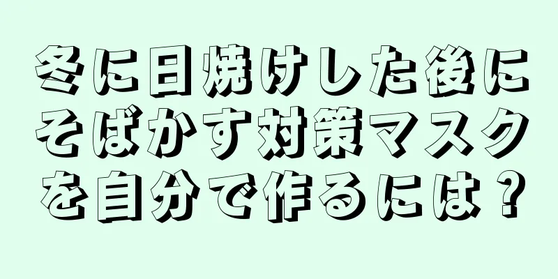 冬に日焼けした後にそばかす対策マスクを自分で作るには？