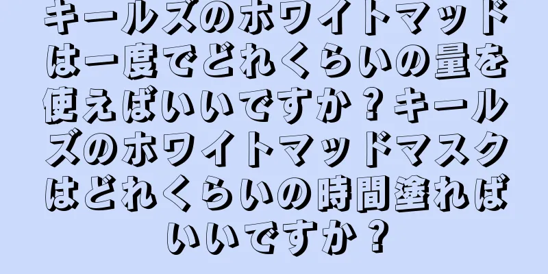 キールズのホワイトマッドは一度でどれくらいの量を使えばいいですか？キールズのホワイトマッドマスクはどれくらいの時間塗ればいいですか？