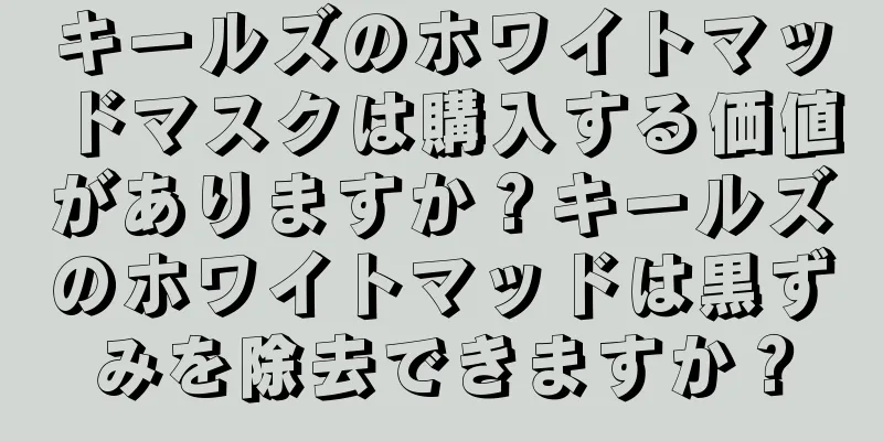 キールズのホワイトマッドマスクは購入する価値がありますか？キールズのホワイトマッドは黒ずみを除去できますか？